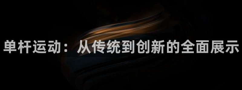 Betway精装版最新下载：单杆运动：从传统到创新的全面展示