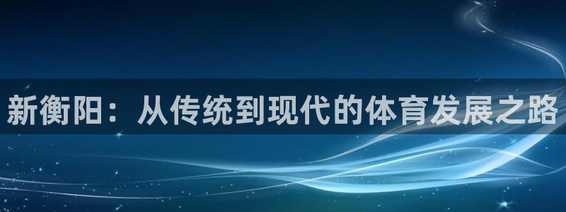 betway怎么下载：新衡阳：从传统到现代的体育发展之路